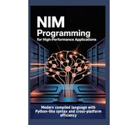 NIM PROGRAMMING FOR HIGH-PERFORMANCE APPLICATIONS: Modern compiled language with Python-like syntax and cross-platform efficiency