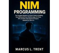 Nim Programming: The Complete Beginner to Expert Guide to Building Fast, Efficient & Cross-Platform Apps, CLI Tools, APIs and GUIs with Hands-On Projects (Updated for Nim 2.x)