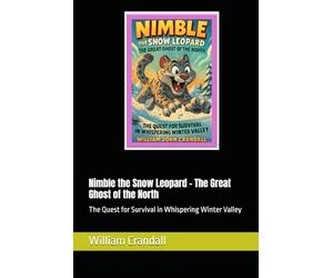 Nimble the Snow Leopard - The Great Ghost of the North: The Quest for Survival in Whispering Winter Valley
