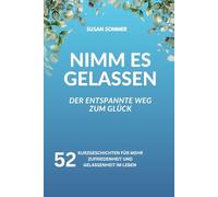 Nimm es gelassen: Gelassen durch das Jahr. 52 Geschichten, die dich auf deinem Weg zu mehr Gelassenheit und Glück begleiten.