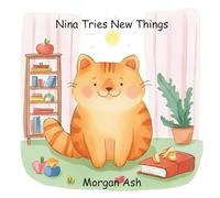 Nina Tries New Things: A Sweet Story About Trying, Bravery, and the Joy of “Just a Little” for Ages 3-5 (Little Big Feelings Series: Ages 3-5 Animal Characters (Behavioral Improvement Themes))