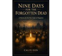 NINE DAYS FOR THE FORGOTTEN DEAD: A Novena for the Poor Souls in Purgatory