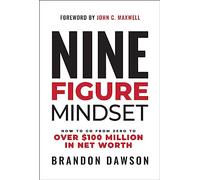 Nine-Figure Mindset: How to Go from Zero to Over $100 Million in Net Worth