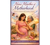 Nine Months of Motherhood: A Doctor’s Guidance with Grandma’s Wisdom: Complete Pregnancy Journey for First-Time Mothers