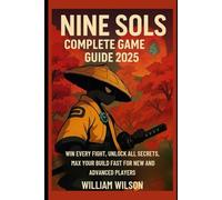 Nine Sols Complete Game Guide 2025: Win Every Fight, Unlock All Secrets, Max Your Build Fast for New and Advanced players