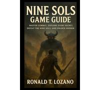 Nine Sols Game Guide: Master Combat, Explore Every Secret, Defeat the Nine Sols, and Unlock Hidden