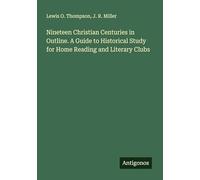 Nineteen Christian Centuries in Outline. A Guide to Historical Study for Home Reading and Literary Clubs