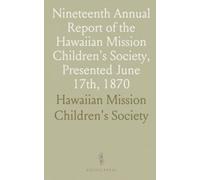 Nineteenth Annual Report of the Hawaiian Mission Children's Society, Presented June 17th, 1870: With the Constitution and by-Laws