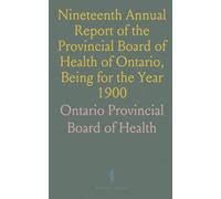 Nineteenth Annual Report of the Provincial Board of Health of Ontario, Being for the Year 1900