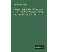 Nineveh and Babylon. A Narrative of a Second Expedition to Assyria During the Years 1849, 1850, & 1851