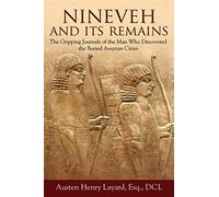 Nineveh and Its Remains: The Gripping Journals of the Man Who Discovered the Buried Assyrian Cities [Idioma Inglés]