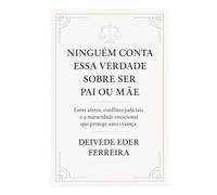 Ninguém Conta Essa Verdade Sobre Ser Pai ou Mãe: Entre afetos, conflitos judiciais e a maturidade emocional que protege uma criança