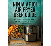 NINJA AF101 AIR FRYER USER GUIDE: MASTER SETUP, MAINTENANCE, AND RECIPES FOR HEALTHIER, FASTER COOKING