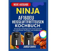 NINJA AF160EU HEISSLUFTFRITTEUSE-KOCHBUCH: Knusprige Schnellgerichte leicht gemacht mit praktischen Techniken und alltäglichen Zutaten im Inneren