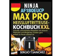 NINJA AF180EUCP MAX PRO HEISSLUFTFRITTEUSE KOCHBUCH: Schnelle, schmackhafte Mahlzeiten mit cleveren Methoden und alltäglichen Zutaten ganz einfach zu Hause zubereiten