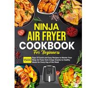 Ninja Air Fryer Cookbook for Beginners: 1500 Days Of Quick and Easy Recipes to Master Your Ninja Air Fryer, from Crispy Snacks to Healthy Meals for Every Day of the Week