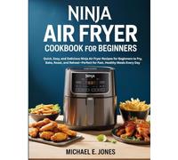 Ninja Air Fryer Cookbook for Beginners: Quick, Easy, and Delicious Ninja Air Fryer Recipes for Beginners to Fry, Bake, Roast, and Reheat-Perfect for Fast, Healthy Meals Every Day