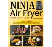 Ninja Air Fryer Cookbook UK Edition: 2000 Days of Easy, Flavorful, and Healthy Air Fryer Recipes for Beginners to Enjoy Stress-Free Cooking and Turn Every Meal into a Delightful Journey