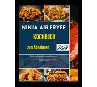 Ninja Air Fryer Kochbuch zum Abnehmen 2025: Gönnen Sie sich köstliche, knusprige Mahlzeiten für einen gesunden Lebensstil, genießen Sie jeden Bissen ... Ihre Körperziele und gesteigerte Vitalität