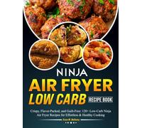 Ninja Air Fryer Low Carb Recipe Book: Crispy, Flavor-Packed, and Guilt-Free: 120+ Low-Carb Ninja Air Fryer Recipes for Effortless & Healthy Cooking