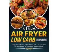 Ninja Air Fryer Low Carb Recipe Book: Crispy, Flavor-Packed, and Guilt-Free: 120+ Low-Carb Ninja Air Fryer Recipes for Effortless & Healthy Cooking