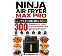 Ninja Air Fryer MAX PRO : Le Livre de Recettes Ultime 300 recettes faciles, rapides et gourmandes pour réussir tous vos repas grâce aux 6 fonctions de cuisson