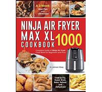 Ninja Air Fryer Max XL Cookbook 1000: Complete Guide of Ninja Air Fryer Cook Book for Beginners and Pros| Used to Fry, Roast, Broil, Bake, Reheat and Dehydrate| A 3-Week Meal Plan with 120 Recipes