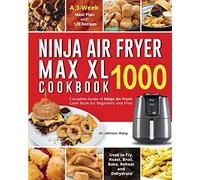 Ninja Air Fryer Max XL Cookbook 1000: Complete Guide of Ninja Air Fryer Cook Book for Beginners and Pros| Used to Fry, Roast, Broil, Bake, Reheat and Dehydrate| A 3-Week Meal Plan with 120 Recipes