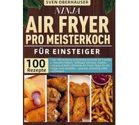 Ninja Air Fryer Pro Meisterkoch Kochbuch für Einsteiger: Über 120 leckere und fettarme Rezepte für den Ninja Air Fryer Pro - von knusprigen ... gesunden Snacks und Desserts, um Ihr Kocherle