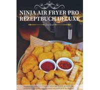 Ninja Air Fryer Pro Rezeptbuch Deluxe: Das XXL Heißluftfritteusen-Kochbuch für knusprige, leckere und abwechslungsreiche Gerichte im Alltag