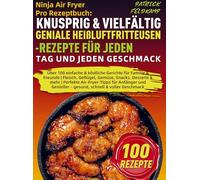 Ninja Air Fryer Pro Rezeptbuch: Knusprig & Vielfältig - Geniale Heißluftfritteusen-Rezepte für jeden Tag und jeden Geschmack: Über 100 einfache & ... & mehr | Perfekte Air-Fryer-Tipps für Anfän