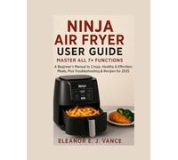NINJA AIR FRYER USER GUIDE : MASTER All 7+ FUNCTIONS: A Beginner's Manual to Crispy, Healthy & Effortless Meals, Plus Troubleshooting & Recipes for 2025 (The Outdoor Cooking Essentials Series)
