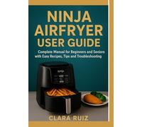 Ninja Airfryer User Guide: The Complete Manual for Begineers and Seniors with Easy Recipes, Tips and Troubleshooting.