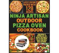 Ninja Artisan Outdoor Pizza Oven Cookbook: From Dough to Toppings, Get 120 Recipes That Make It Easy to Cook Crispy, Cheesy, and Fresh Meals Outdoors