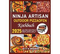 Ninja Artisan Outdoor Pizzaofen Kochbuch: 100+ einfache & leckere Rezepte zum Backen, Grillen, Erwärmen & Gären | Elektrischer Pizzaofen Kochen für Anfänger, Familien und Pizzaliebhaber