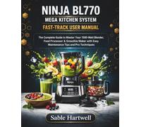 NINJA BL770 MEGA KITCHEN SYSTEM FAST-TRACK USER MANUAL: The Complete Guide to Master Your 1500-Watt Blender, Food Processor & Smoothie Maker with Easy Maintenance Tips and Pro Techniques