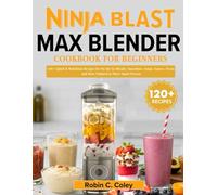 Ninja Blast Max Blender Cookbook for Beginners: 120+ Quick & Nutritious Recipes for On-the-Go Blends, Smoothies, Soups, Sauces, Treats and More Tailored to Three Smart Presets
