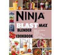 Ninja Blast Max Blender CookBook For Beginners: Simple and Delicious Recipes for Energizing Smoothies, Soups, Desserts & Sweet Treats, Protein and Detox Blends