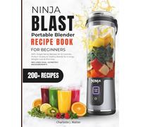 Ninja Blast Portable Blender Recipe Book For Beginners: 200+ Single-Serve Recipes for Smoothies, Protein Shakes & Healthy Blends. Includes Dual US/Metric Measurements