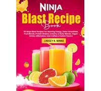 Ninja Blast Recipe Book: 151 Ninja Blast Recipes For Morning Energy, Detox Smoothies, Fruit Blends, Protein Shakes, Creamy & Nutty Blends, Vegan Drinks, Milkshakes, Iced Coffee & Festive Flavors