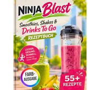 Ninja Blast Rezeptbuch - Smoothies, Shakes & Drinks To Go: Schnelle und gesunde Rezepte für unterwegs - Perfekt für Fitness, Büro & einen aktiven Alltag