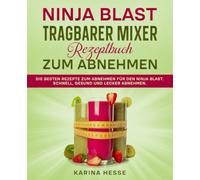 Ninja Blast tragbarer Mixer Rezeptbuch zum Abnehmen: Die besten Rezepte zum Abnehmen für den Ninja Blast. Schnell, gesund und lecker abnehmen.