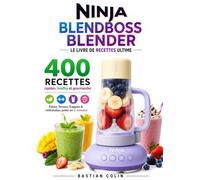 Ninja BlendBoss Blender Le livre de recettes Ultime 400 RECETTES rapides, healthy et gourmandes Détox, fitness, frappés & milkshakes prêts en 2 minutes