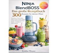Ninja BlendBOSS - Das große Rezeptbuch : 300 Rezepte für deinen Mixer: Smoothies, Milchshakes, Detox-Drinks, Protein-Shakes, Frozen Drinks & Superfood-Bowls - mit Bild zu jedem Rezept