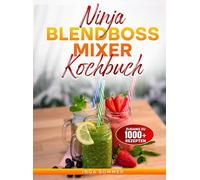 Ninja BlendBoss Mixer Kochbuch: Pure Kraft für feinste Ergebnisse - Von cremig runchy in Sekundenschnelle