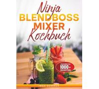 Ninja BlendBoss Mixer Kochbuch: Pure Kraft für feinste Ergebnisse - Von cremig bis crunchy in Sekundenschnelle