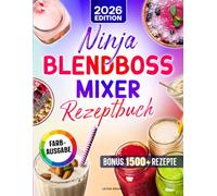 Ninja BlendBoss Mixer Rezeptbuch: Die besten Rezepte für Smoothies, Shakes & mehr - perfekt gemixt direkt im tragbaren Becher für unterwegs