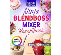 Ninja BlendBoss Mixer Rezeptbuch: Die besten Rezepte für Smoothies, Shakes & mehr - perfekt gemixt direkt im tragbaren Becher für unterwegs
