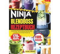 Ninja BlendBoss Rezeptbuch: Über 170 schnelle & gesunde Rezepte für Smoothies, Shakes & Frozen Drinks - Mit Auto-iQ System, Meal-Prep Plänen & perfekten To-Go Lösungen für jeden Tag