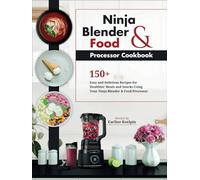Ninja Blender and Food Processor Cookbook: 150+ Easy and Delicious Recipes for Healthier Meals and Snacks Using Your Ninja Blender & Food Processor